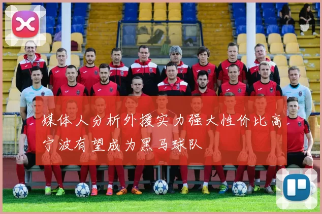媒体人分析外援实力强大性价比高宁波有望成为黑马球队