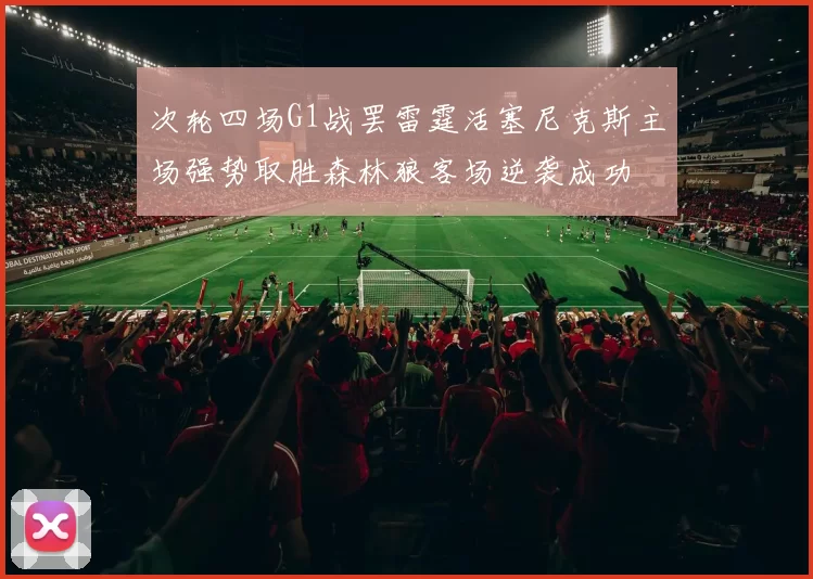 次轮四场G1战罢雷霆活塞尼克斯主场强势取胜森林狼客场逆袭成功