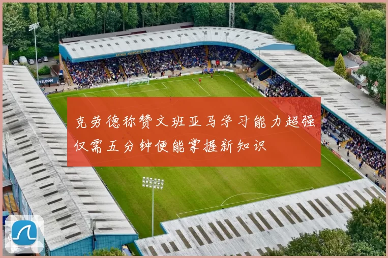 克劳德称赞文班亚马学习能力超强仅需五分钟便能掌握新知识