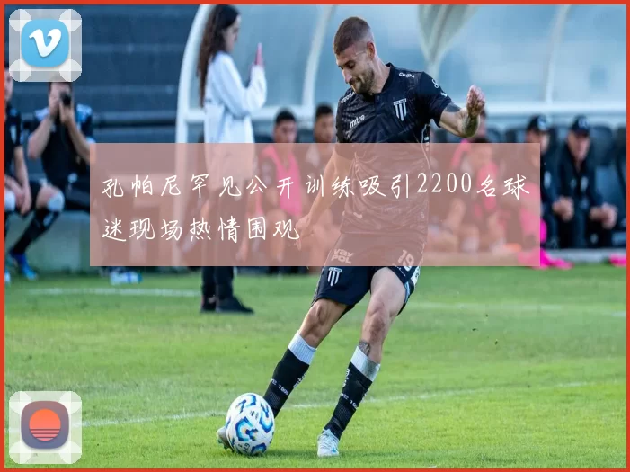孔帕尼罕见公开训练吸引2200名球迷现场热情围观