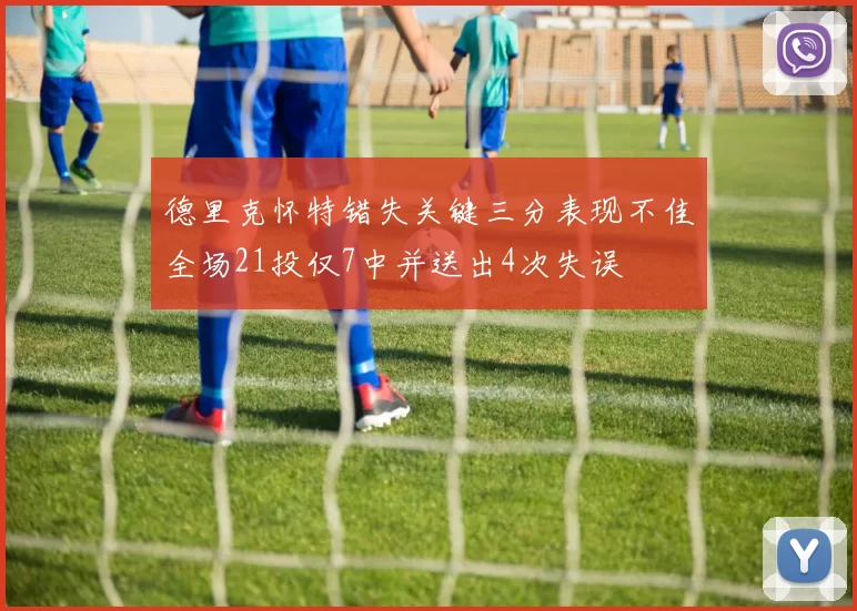 德里克怀特错失关键三分表现不佳全场21投仅7中并送出4次失误