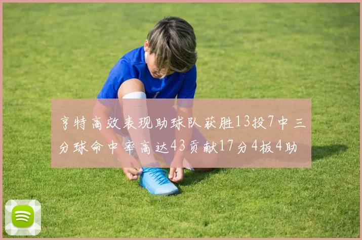 亨特高效表现助球队获胜13投7中三分球命中率高达43贡献17分4板4助