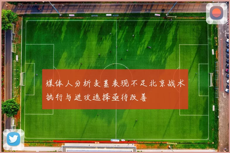 媒体人分析麦基表现不足北京战术执行与进攻选择亟待改善