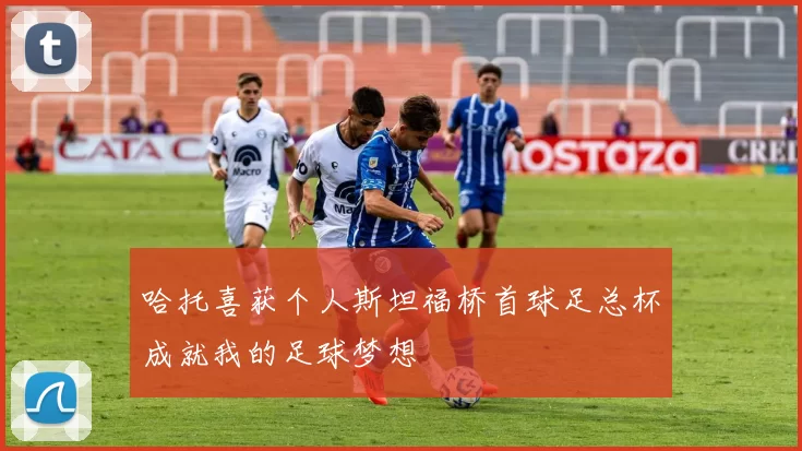 哈托喜获个人斯坦福桥首球足总杯成就我的足球梦想