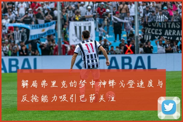 解局弗里克的梦中神锋戈登速度与反抢能力吸引巴萨关注